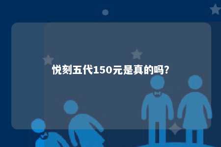 悦刻五代150元是真的吗？