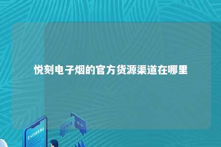 悦刻电子烟的官方货源渠道在哪里