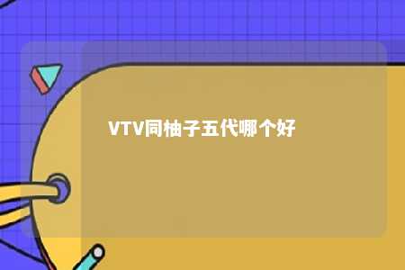 VTV同柚子五代哪个好