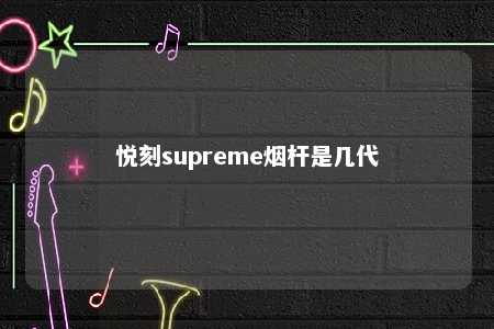 悦刻supreme烟杆是几代