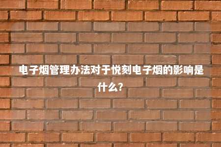 电子烟管理办法对于悦刻电子烟的影响是什么？