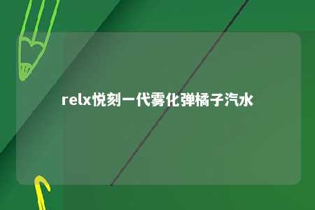 relx悦刻一代雾化弹橘子汽水