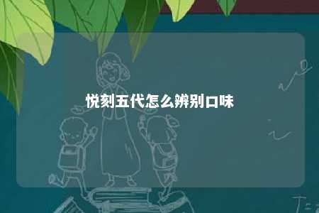 悦刻五代怎么辨别口味