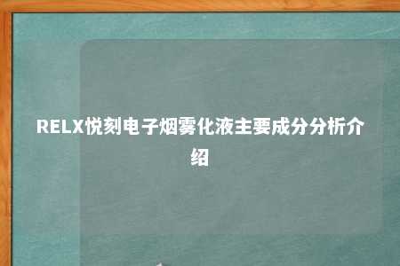 RELX悦刻电子烟雾化液主要成分分析介绍