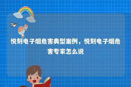 悦刻电子烟危害典型案例，悦刻电子烟危害专家怎么说