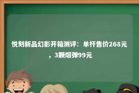 悦刻新品幻影开箱测评：单杆售价268元，3颗烟弹99元