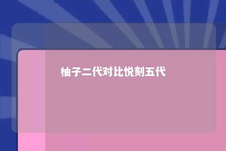 柚子二代对比悦刻五代