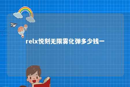 relx悦刻无限雾化弹多少钱一