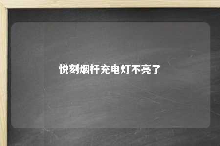 悦刻烟杆充电灯不亮了