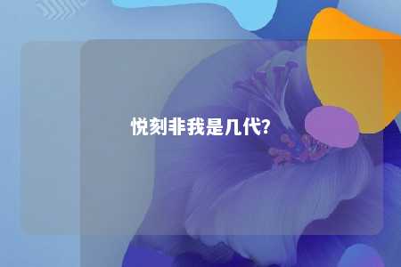 悦刻非我是几代？