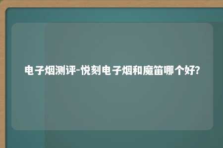 电子烟测评-悦刻电子烟和魔笛哪个好？